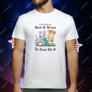 I Am Both The Best & Worst To Ever Do It T-Shirt