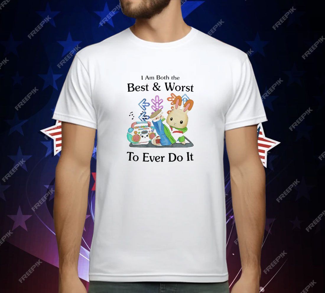 I Am Both The Best & Worst To Ever Do It T-Shirt