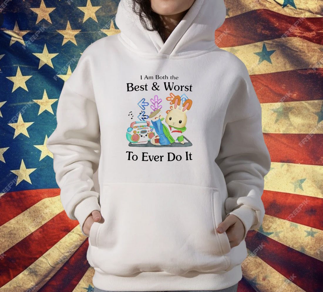 I Am Both The Best & Worst To Ever Do It T-Shirt