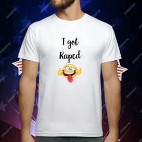 I Got Raped T-Shirt
