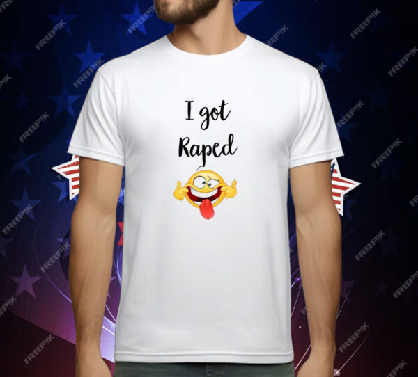 I Got Raped T-Shirt