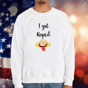 I Got Raped T-Shirt