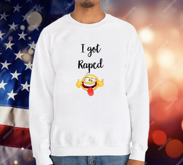 I Got Raped T-Shirt