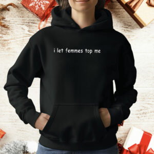 I Let Femmes Top Me T-Shirt