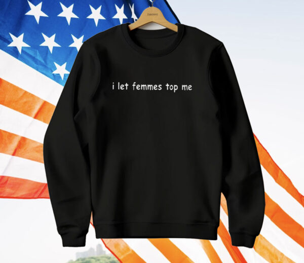 I Let Femmes Top Me T-Shirt