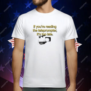 If You’re Reading The Teleprompter It’s Too Late T-Shirt