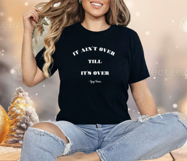 It Aint’s Over Till It’s Over Yogi Berra Shirt