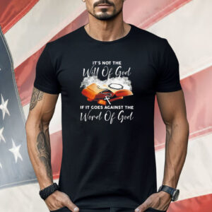 It’s not the will of God if it goes against the word of God T-Shirt