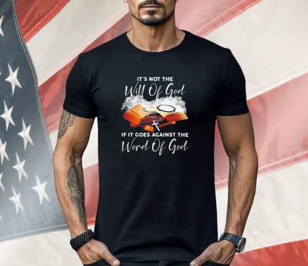 It’s not the will of God if it goes against the word of God T-Shirt