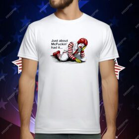 Just about McFuckin’ had it T-Shirt