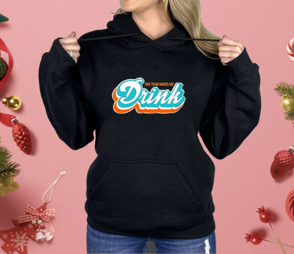 Miami Dolphins this team makes me drink Shirt