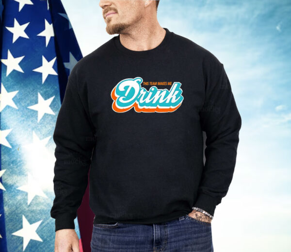 Miami Dolphins this team makes me drink Shirt