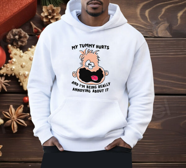 My Tummy Hurts And I'm Being Really Annoying About it Shirt