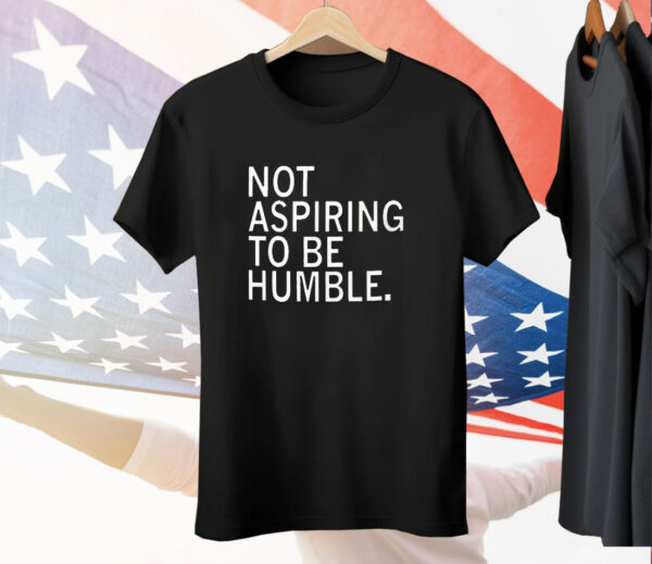 Not Aspiring To Be Humble T-Shirt