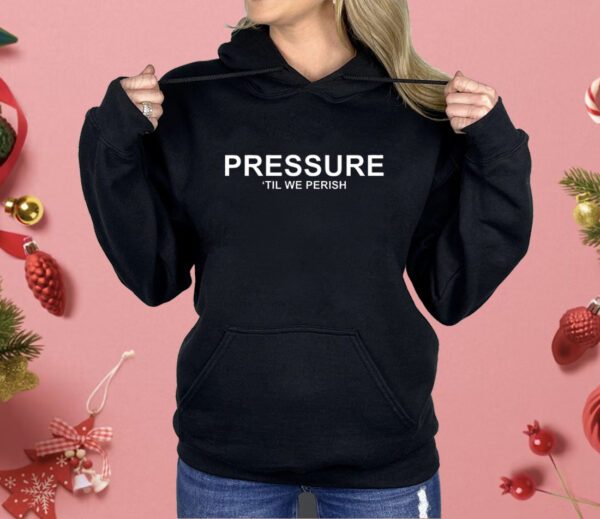 Pressure ’til we perish Shirt