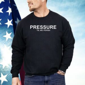 Pressure ’til we perish Shirt