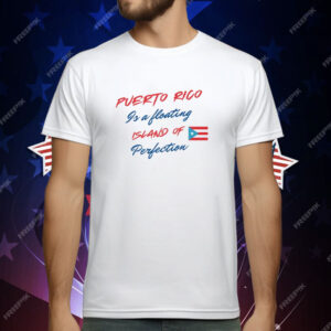 Puerto Rico Is A Floating Island Of Perfection T Shirt