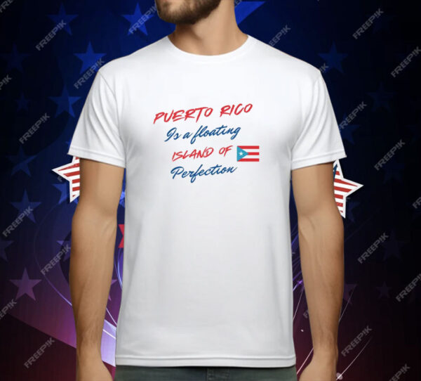 Puerto Rico Is A Floating Island Of Perfection T Shirt