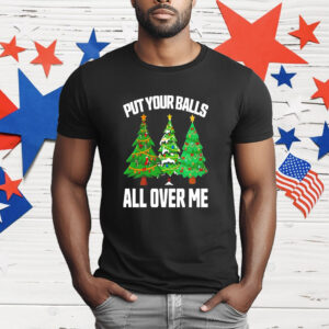 Put Your Balls All Over Me Christmas T-Shirt