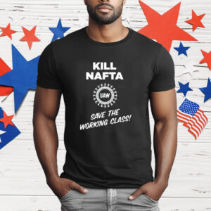 Shawn Fain Kill Nafta Uaw Save The Working Class T-Shirt