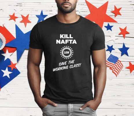 Shawn Fain Kill Nafta Uaw Save The Working Class T-Shirt