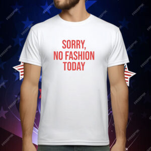 Sorry no fashion today T-Shirt