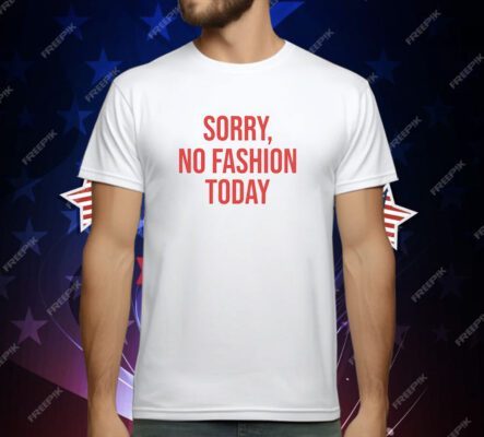 Sorry no fashion today T-Shirt