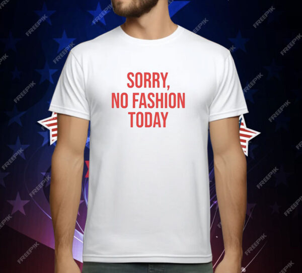 Sorry no fashion today T-Shirt