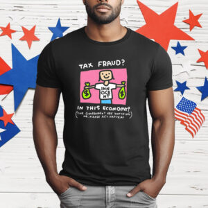 Tax fraud in this economy the government are watching me please act natural T-Shirt