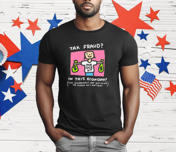 Tax fraud in this economy the government are watching me please act natural T-Shirt