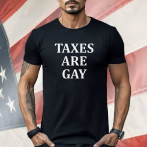 Taxes Are Gay Shirt