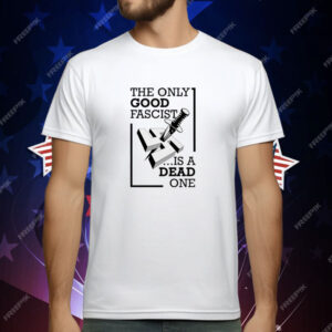 The Only Good Fascist Is A Dead One T-Shirt