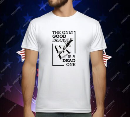 The Only Good Fascist Is A Dead One T-Shirt
