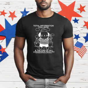 Total Information Collapse & The End Of All Consensus Reality T-Shirt