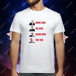 Trump More Jobs No Jobs Blow Jobs Nut Job 2024 T-Shirt