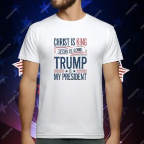 Trump is my president Christ is King Jesus is Lord T-Shirt