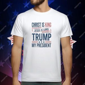 Trump is my president Christ is King Jesus is Lord T-Shirt