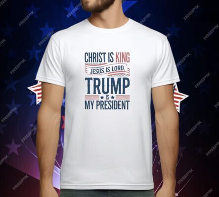 Trump is my president Christ is King Jesus is Lord T-Shirt