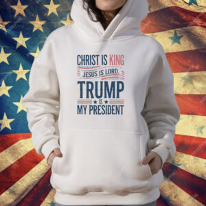 Trump is my president Christ is King Jesus is Lord T-Shirt