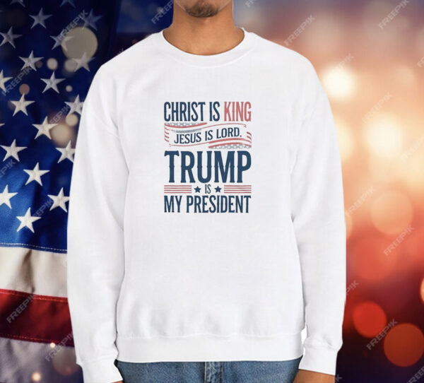 Trump is my president Christ is King Jesus is Lord T-Shirt