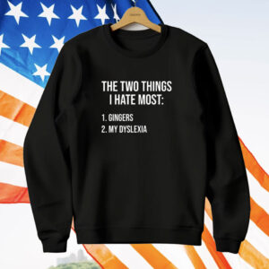 Two things i hate most gingers my dyslexia T-Shirt