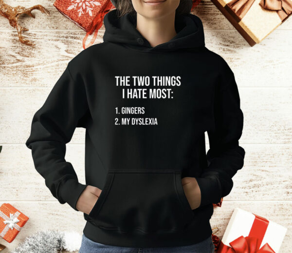 Two things i hate most gingers my dyslexia T-Shirt