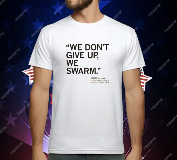 We don't give up we swarm Joe G an Iowa legend who took a kickoff to the face T-Shirt