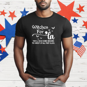 Witches For La You’ll Need Some Brooms To Sweep Up All That Glass T-Shirt