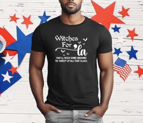 Witches For La You’ll Need Some Brooms To Sweep Up All That Glass T-Shirt
