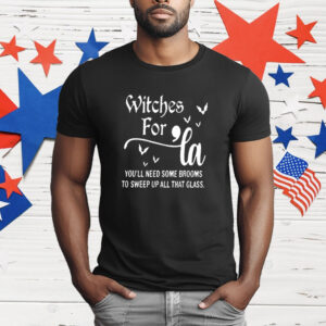 Witches for La you’ll need some brooms to sweep up all that glass T-Shirt