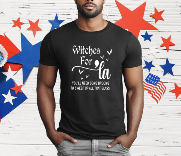 Witches for La you’ll need some brooms to sweep up all that glass T-Shirt