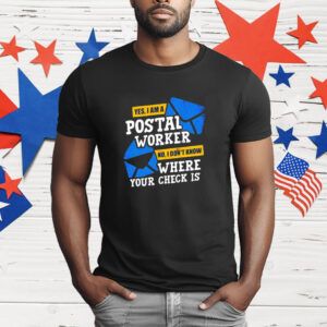 Yes I am a Postal Worker no I Don’t Know Where Your Check Is T-Shirt