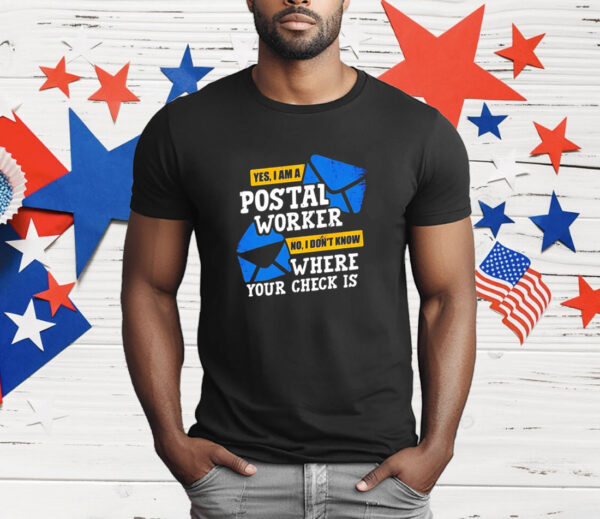 Yes I am a Postal Worker no I Don’t Know Where Your Check Is T-Shirt