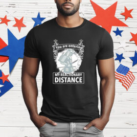 You are entering my reactionary distance T-Shirt